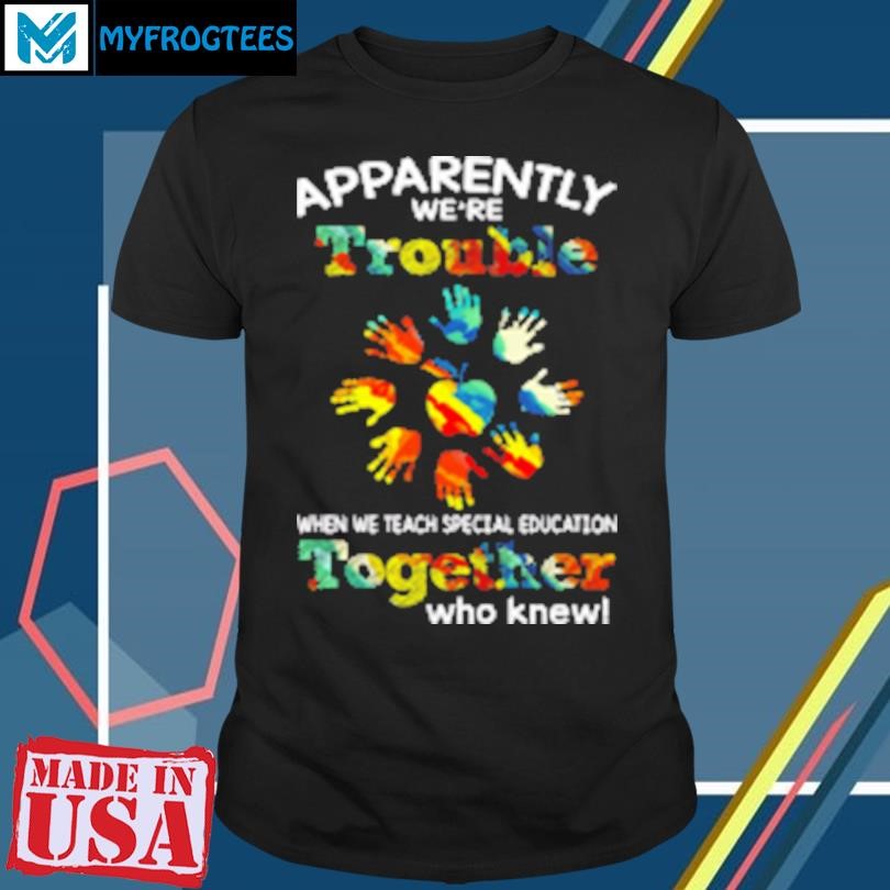 Funny Apparently We're Trouble When We Teach Special Education Together Who Knew T-Shirt