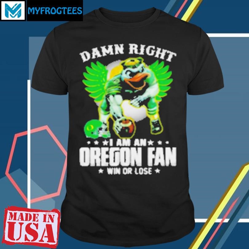 Funny Damn right I am an Oregon fan win or lose Oregon Ducks football 2024 T-Shirt