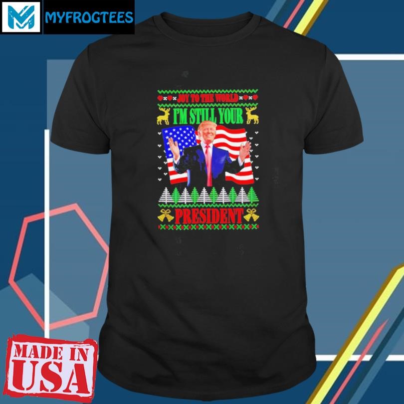 Funny Donald Trump Joy To The World I’m Still Your President Christmas shirt