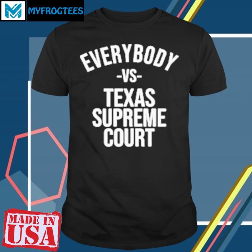 Funny Everybody Vs Texas Supreme Court T-Shirt