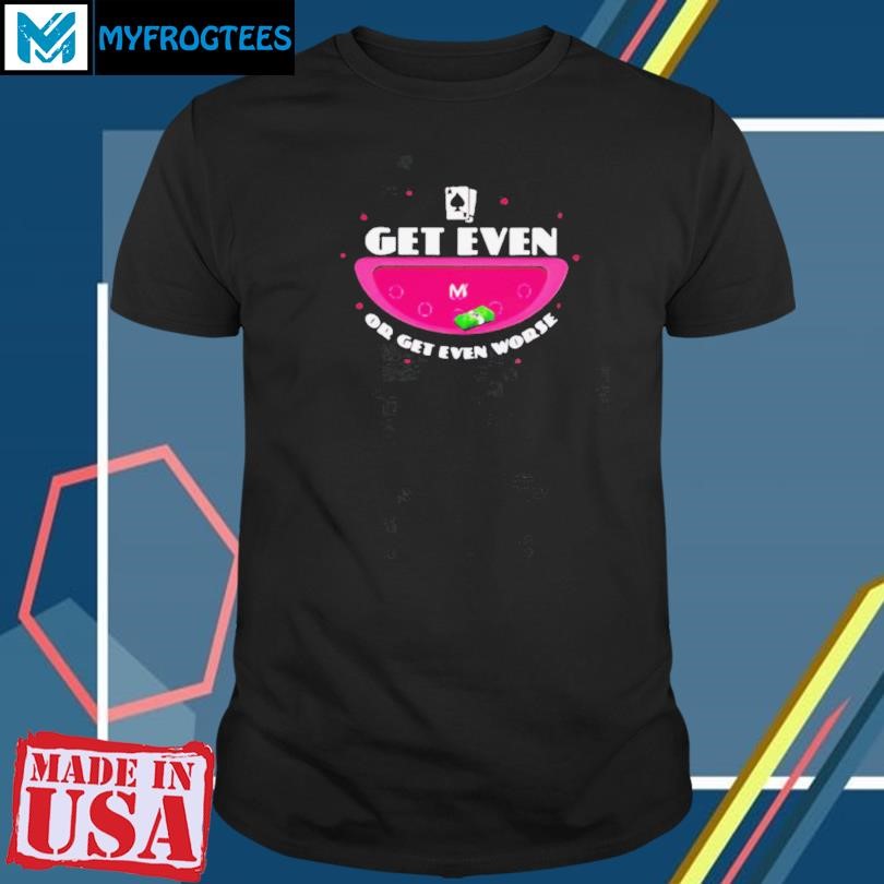 Funny Get even or get even worse shirt