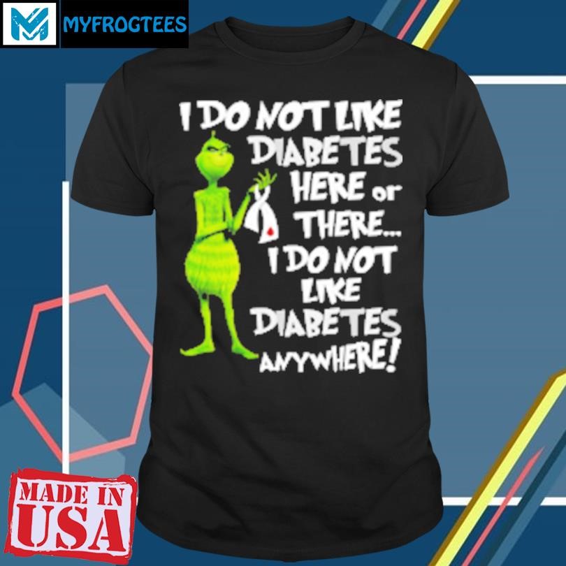 Funny Grinch I Don't Like Diabetes Here Or There I Don't Like Diabetes Everywhere T-Shirt