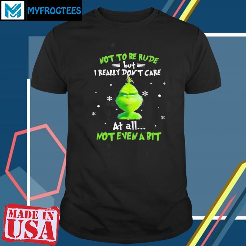 Funny Grinch Not To Be Rude But I Really Don’t Care At All Not Even A Bit Christmas T Shirt