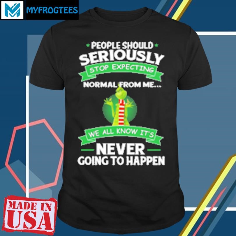 Funny Grinch People Should Seriously Stop Expecting Normal From Me We All Know It's Never Going To Happen T-Shirt