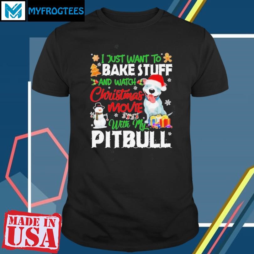 Funny I Just Want To Bake Stuff and Watch Christmas Movies All Day With My Pitbull Shirt