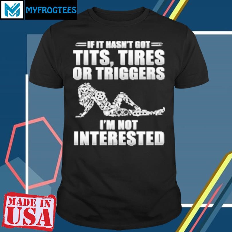 Funny If It Hasn't Got Tits Tires Or Triggers I'm Not Interested T-Shirt