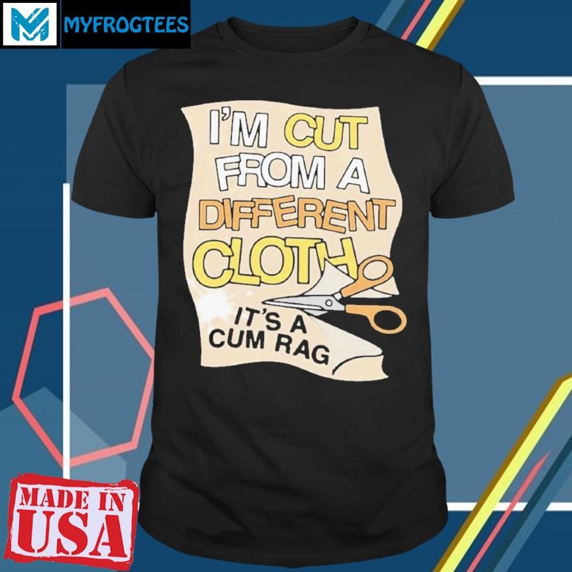 Funny I’m Cut From A Different Cloth It’s A Cum Rag T-shirt