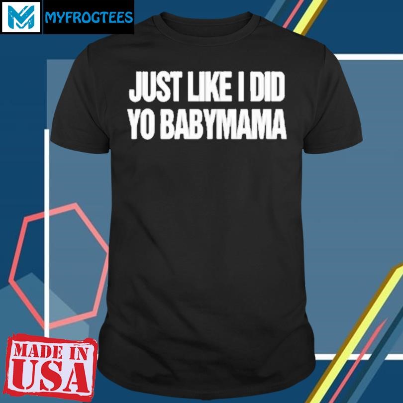 Funny Just Like I Did Yo Babymama T-Shirt