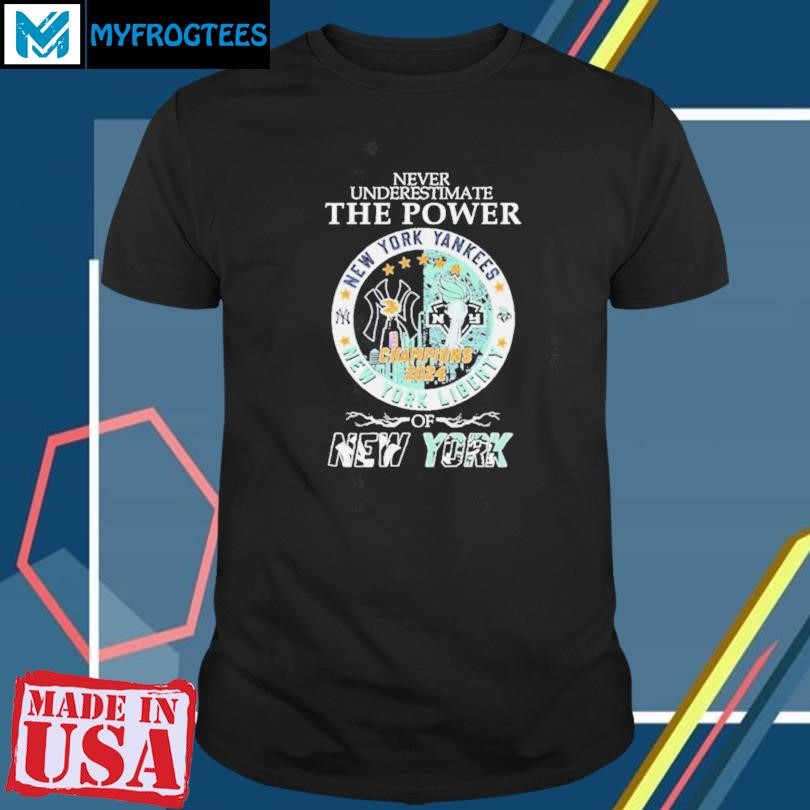 Funny Never Underestimate The Power Of New York Yankees New York Liberty Champions Shirt