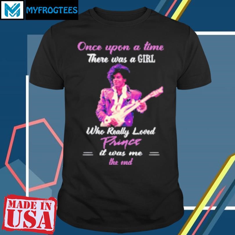 Funny Once Upon A Time There Was A Girl Who Really Loved Prince It Was Me T-Shirt