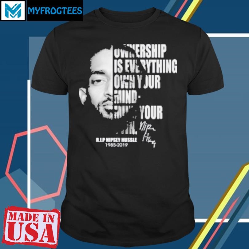 Funny Ownership Is Everything Own Your Mind Mind Your Own Rip Nipsey Hussle T-Shirt