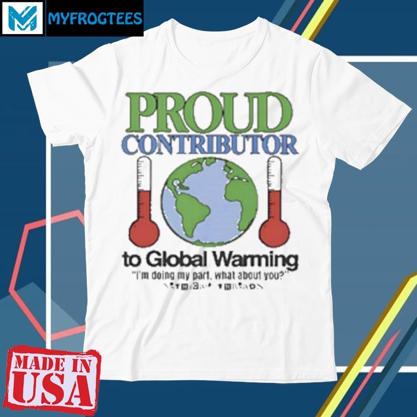 Funny Proud contributor to global warming T-Shirt