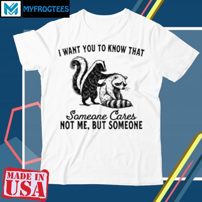 Funny Raccoon I Want You To Know That Someone Cares Not Me But Someone Shirt