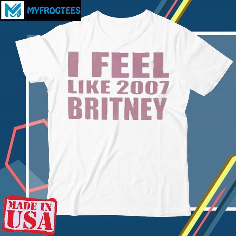 I feel like 2007 Britney T-Shirt