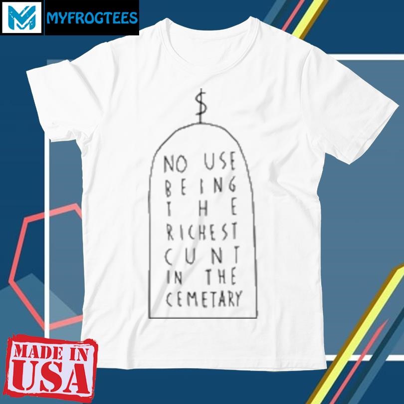 No use being the richest cunt in the cemetary T-Shirt