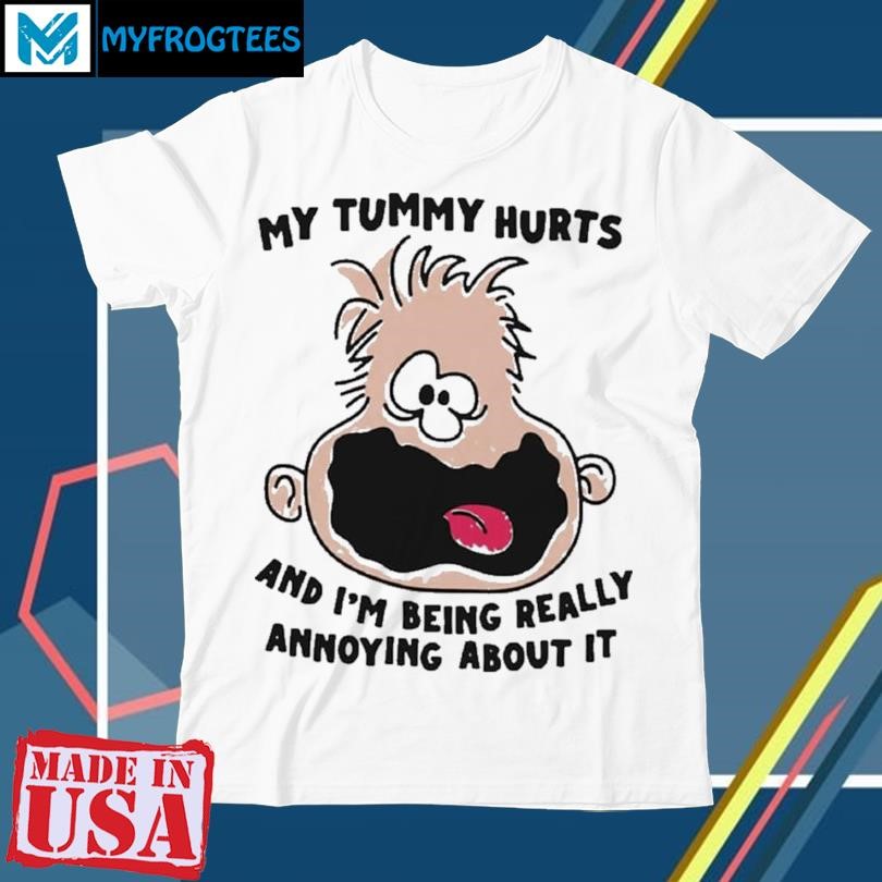 Official My Tummy Hurts And I’m Being Really Annoying About It Shirt