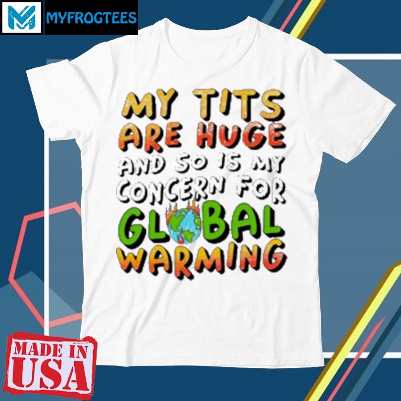 Official My tits are huge and so is my concern for global warming T-Shirt