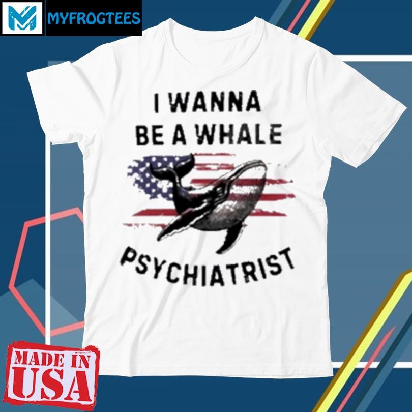 Official Trump I Wanna Be A Whale Psychiatrist Flag Usa T-Shirt