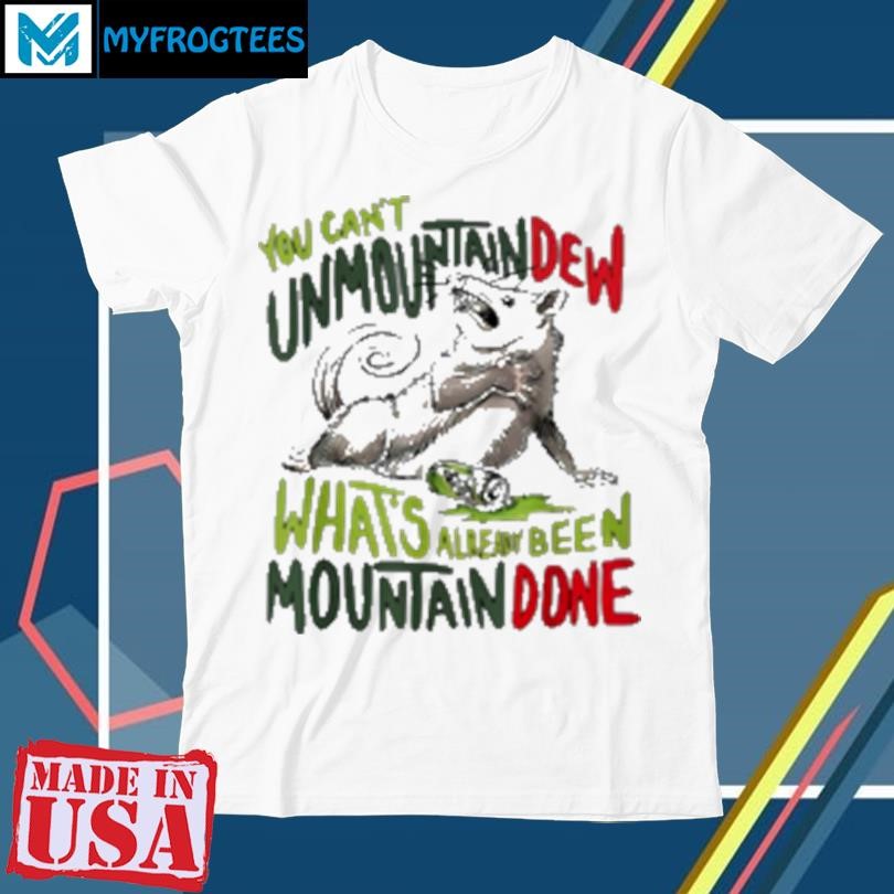 Official YOU CAN't UNMOUNTAINDEW WHAT's ALREADY BEEN MOUNTAIN DONE T-Shirt