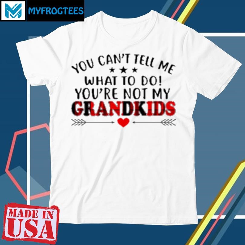 Official You Can't Tell Me What To Do You're Not My Grandkids T-Shirt