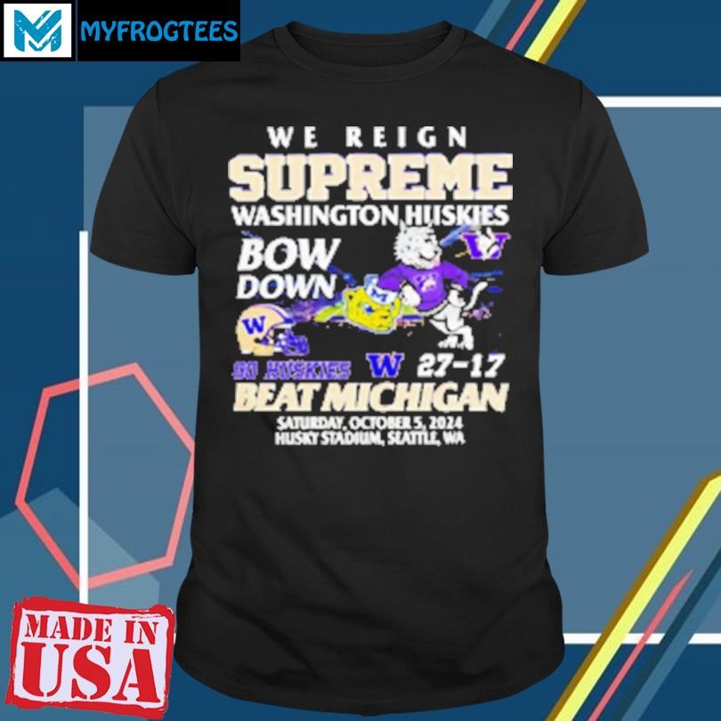 Original 27 17 Washington Huskies beat Michigan Wolverines we reign supreme bow down T-Shirt