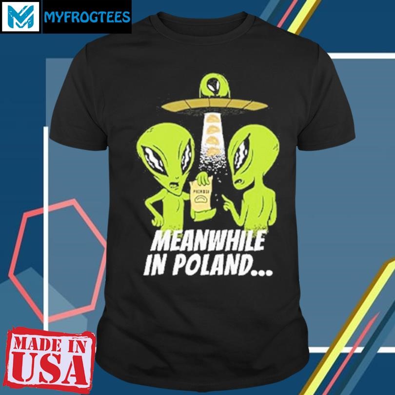 Original Alien Abduction Pierogi Polish Meanwhile In Poland Shirt