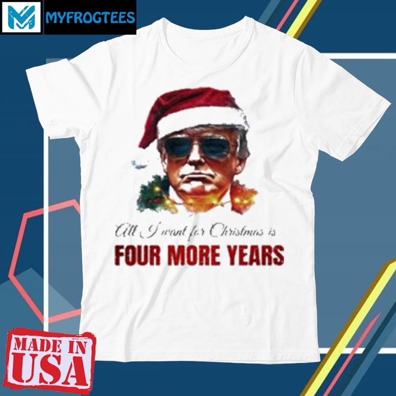 Original All I Want For Christmas Is Four More Year 2024 T-Shirt