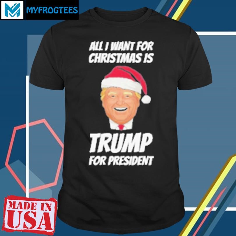 Original All I Want for Christmas Is Trump 2024 T-Shirt