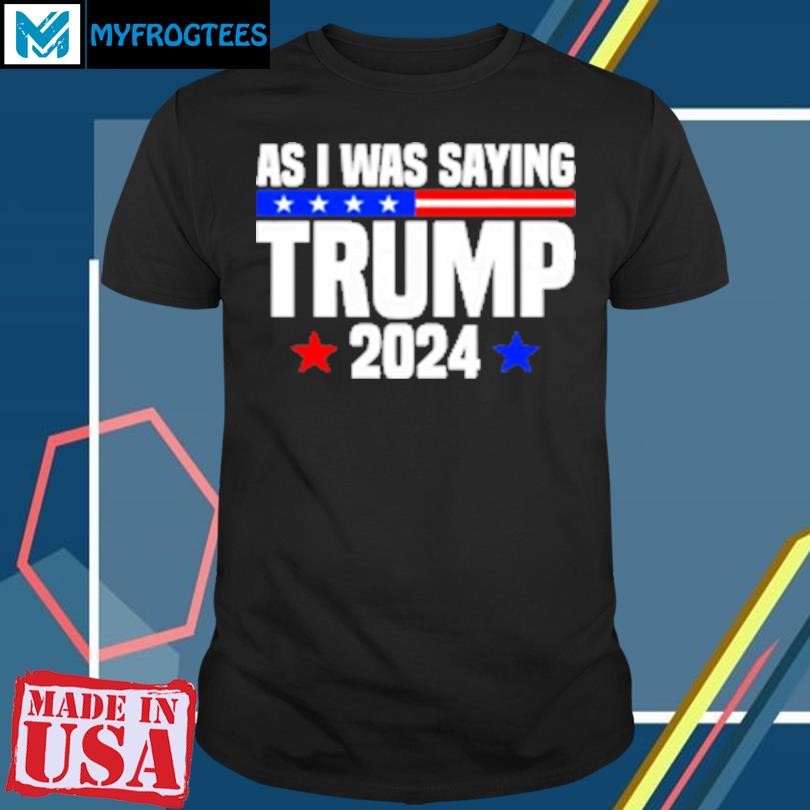 Original As I Was Saying Donald Trump Stars 2024 T-Shirt