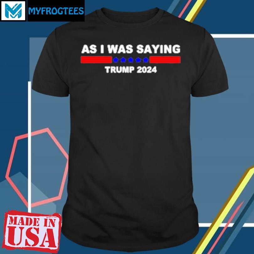 Original As i was saying Trump 2024 T-Shirt