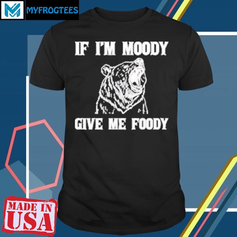 Original Bear if I'm moody give me foody T-Shirt