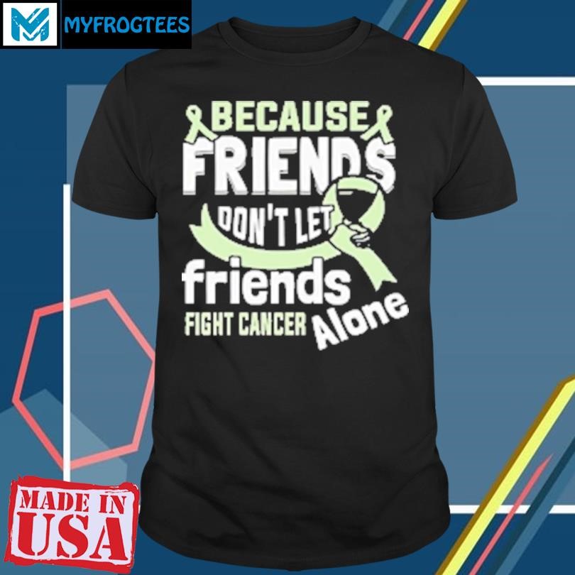 Original Because Friends Don'T Let Friends Fight Cancer Alone T-Shirt