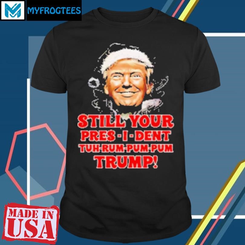 Original Christmas President Still Your Presi Dent Tuh Rum Pum Pum Donald Trump T-Shirt