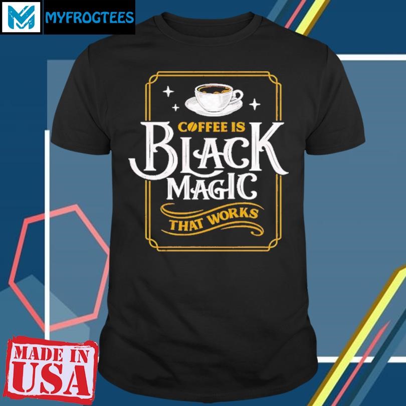 Original Coffee Is Black Magic That Works T-Shirt