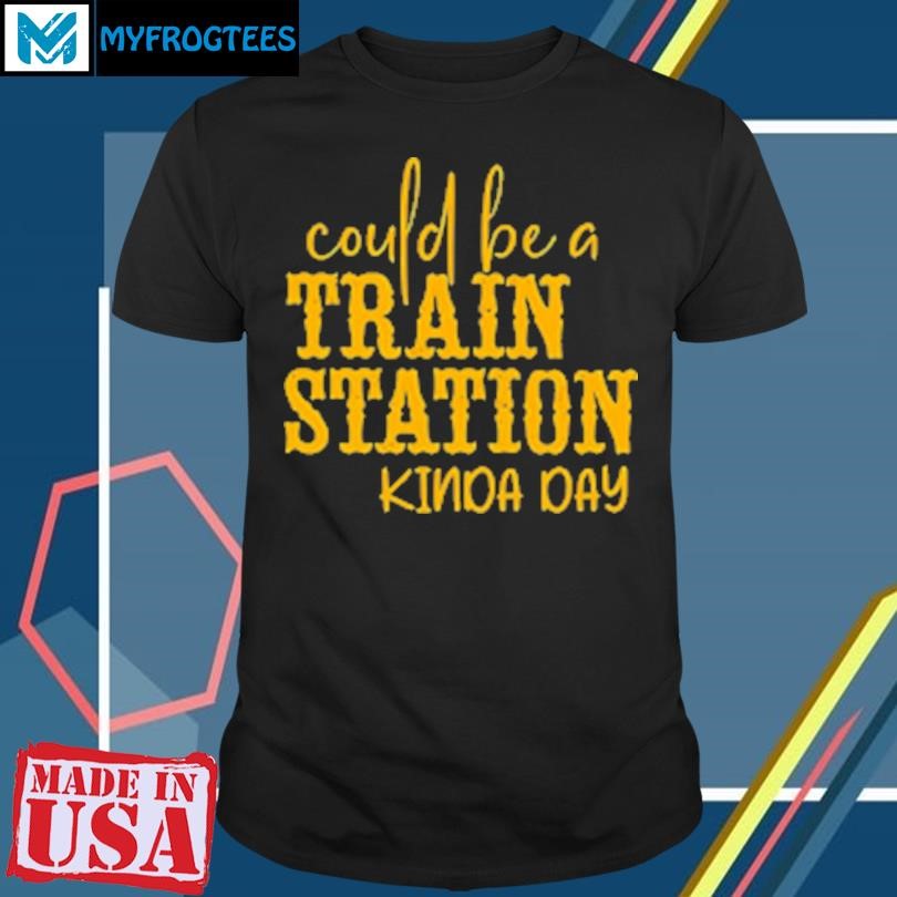 Original Could be a train station kinda day T-Shirt