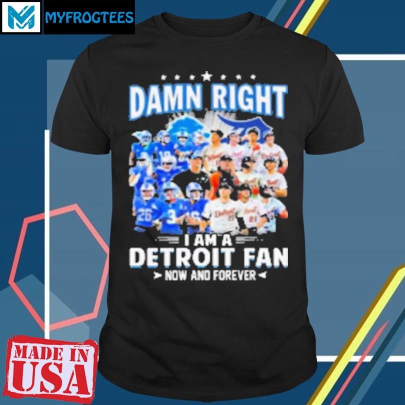 Original Damn Right I Am A Detroit Lions And Detroit Tigers Fan Now And Forever T-Shirt