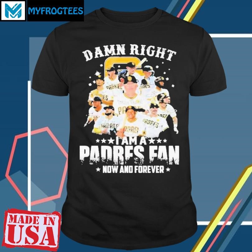 Original Damn Right I Am A Padres Fan How And Forever 2024 Signatures T-Shirt