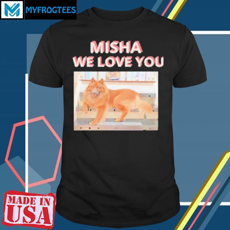 Original Dog Misha we love you T-Shirt