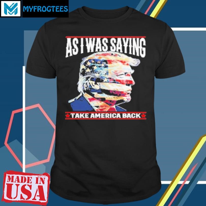 Original Donald Trump As I Was Saying Take America Back 2024 T-Shirt