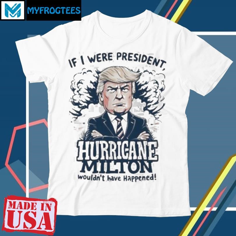 Original Donald Trump If I Were President Helen Milton Wouldn’t Have Happened 2024 T shirt