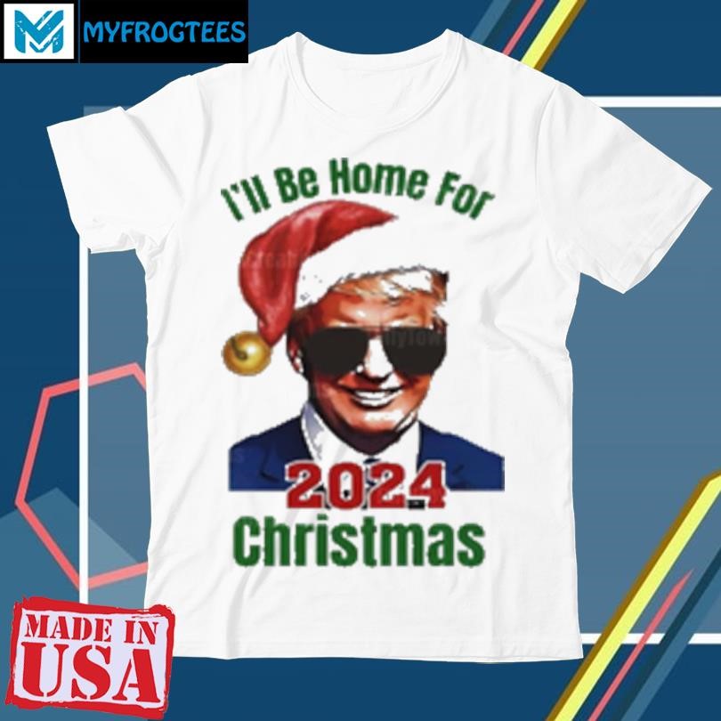 Original Donald Trump I'll Be Home For Christmas 2024 T-Shirt