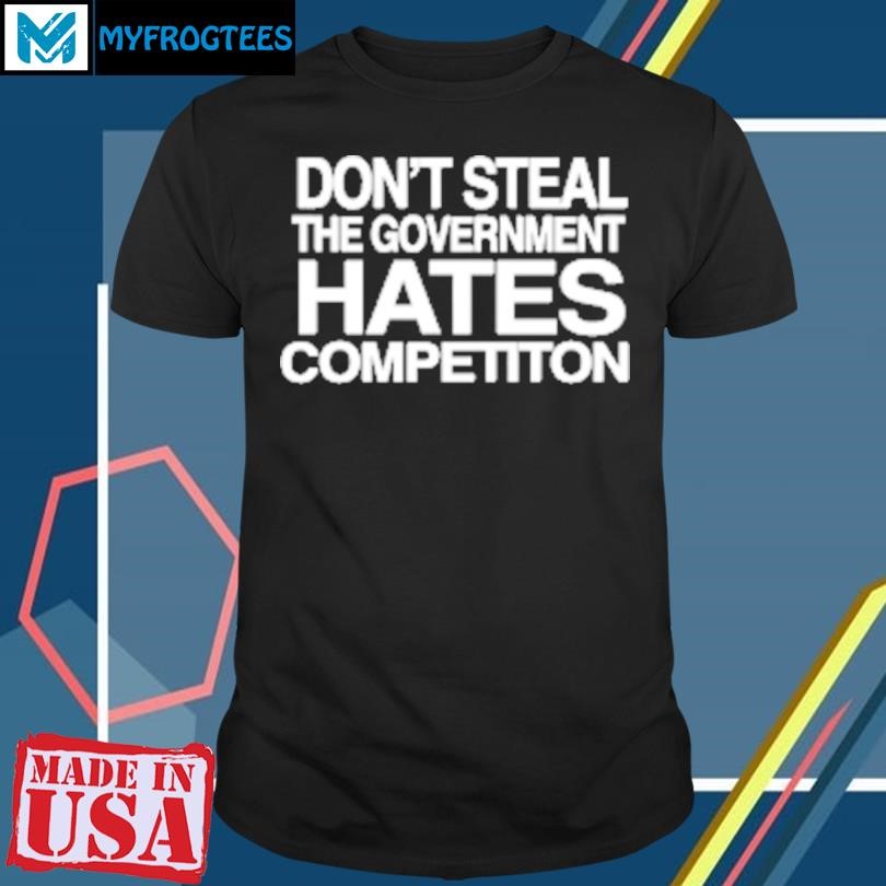 Original Don't steal the government hates competiton T-Shirt