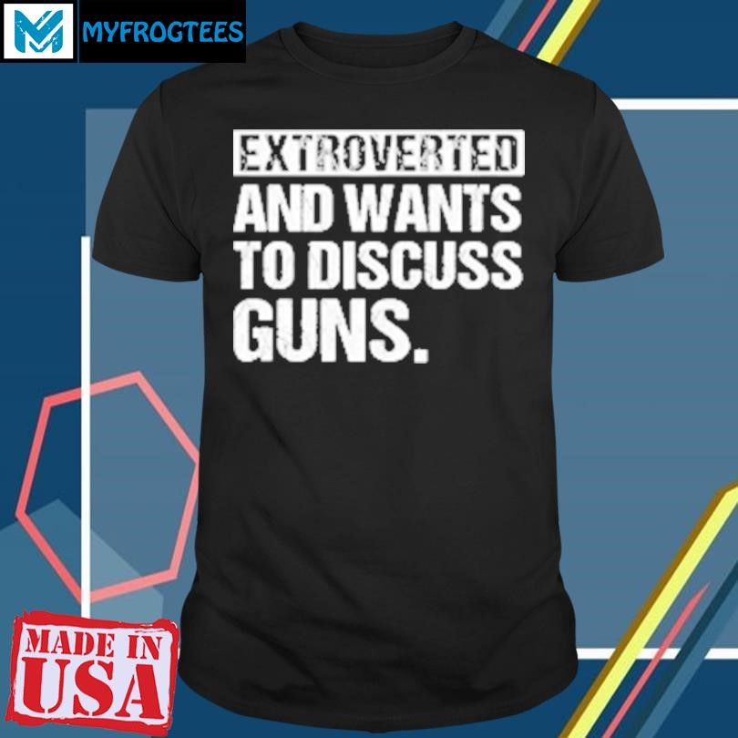 Original Extroverted and wants to discuss guns T-Shirt