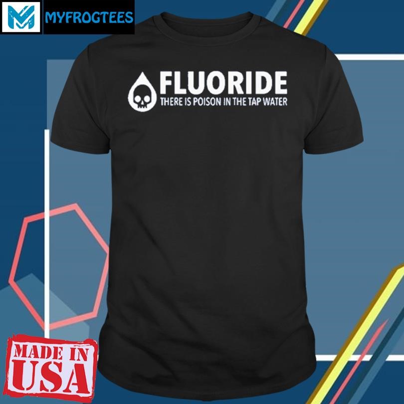 Original Fluoride There Is Poison In The Tap Water T Shirt