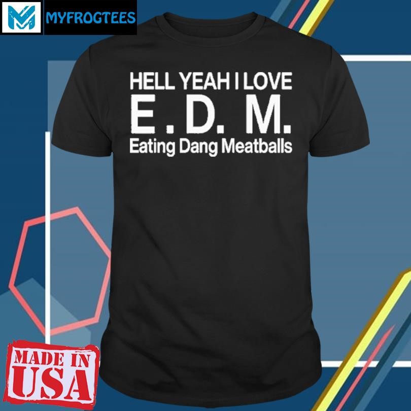 Original Hell Yeah I Love Edm Eating Dang Meatballs T Shirt