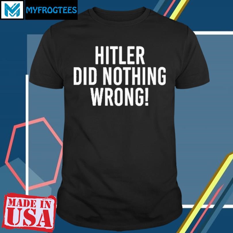 Original Hitler Did Nothing Wrong T Shirt