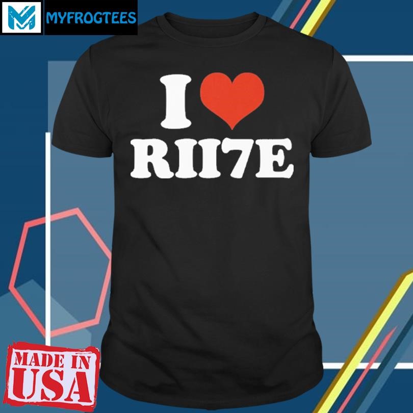 Original I Love Rii7e T Shirt