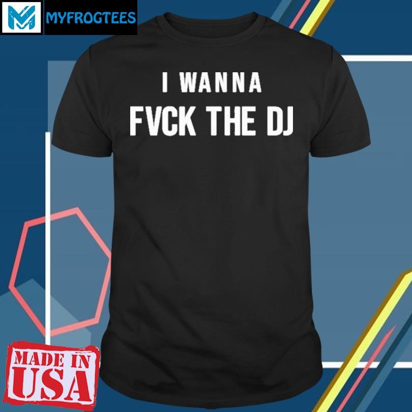 Original I Wanna Fvck The Dj T-Shirt