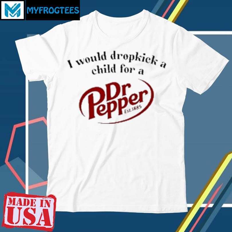 Original I would dropkick a child for a Dr Pepper est 1885 T-Shirt