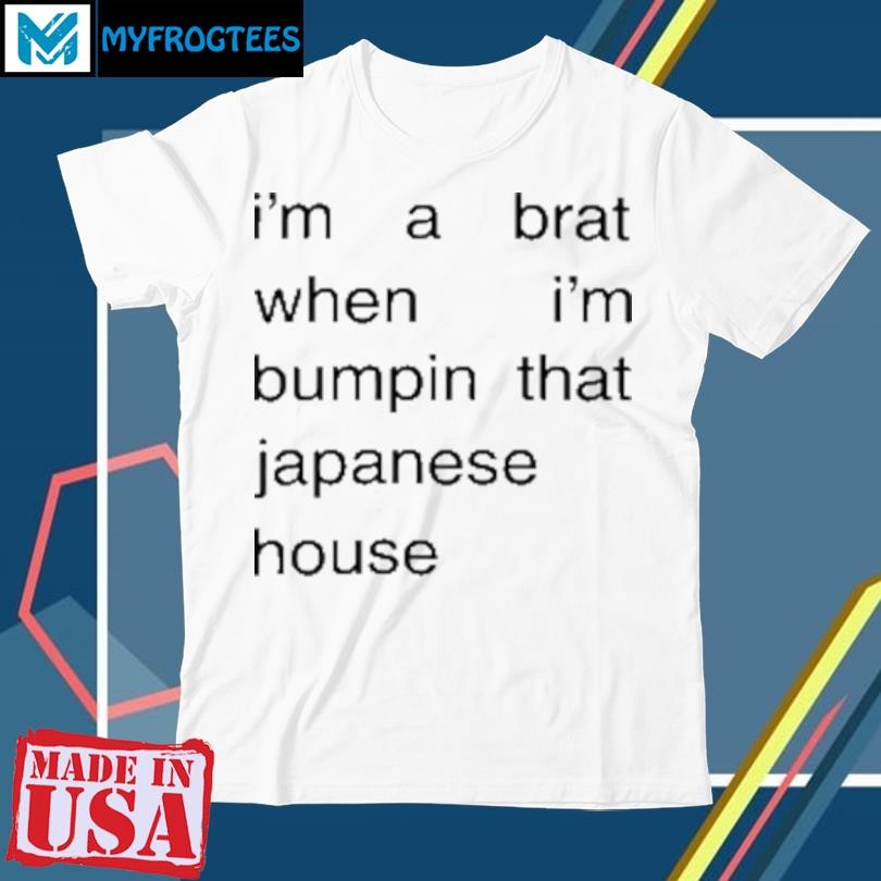 Original I'M A Brat When I'M Bumpin That Japanese House T-Shirt